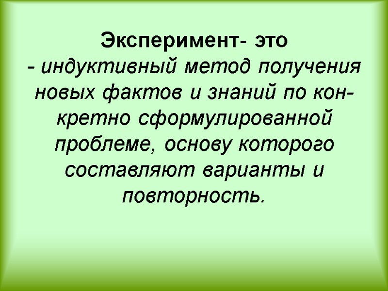 Эксперимент- это - индуктивный метод получения новых фактов и знаний по кон­кретно сформулированной проблеме,